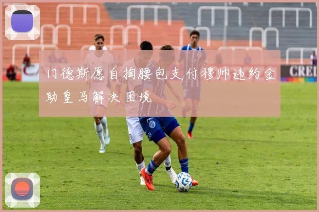 门德斯愿自掏腰包支付穆帅违约金助皇马解决困境