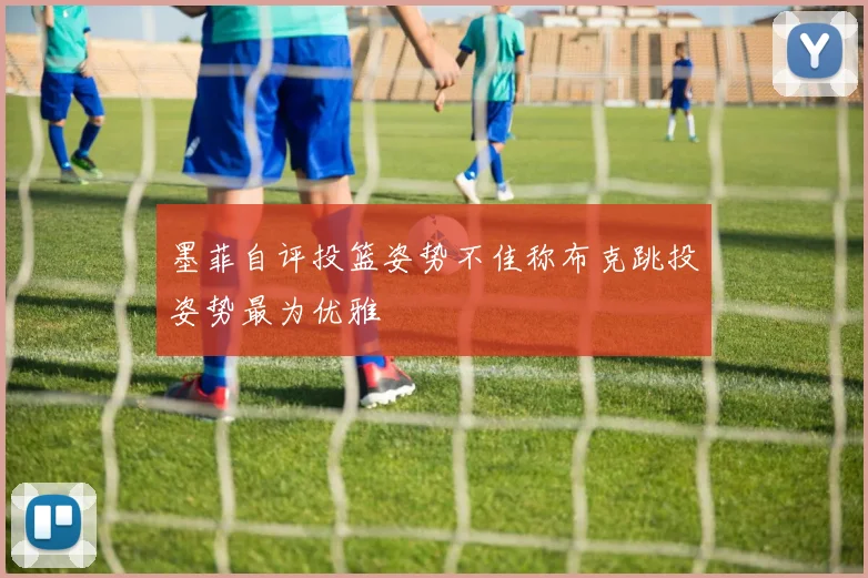 墨菲自评投篮姿势不佳称布克跳投姿势最为优雅