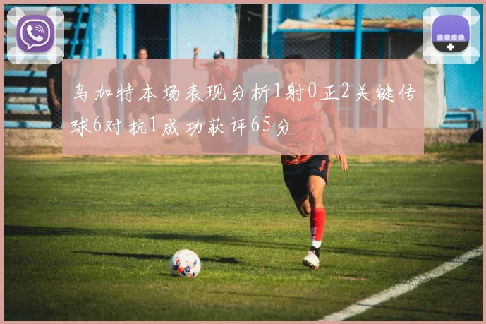 乌加特本场表现分析1射0正2关键传球6对抗1成功获评65分