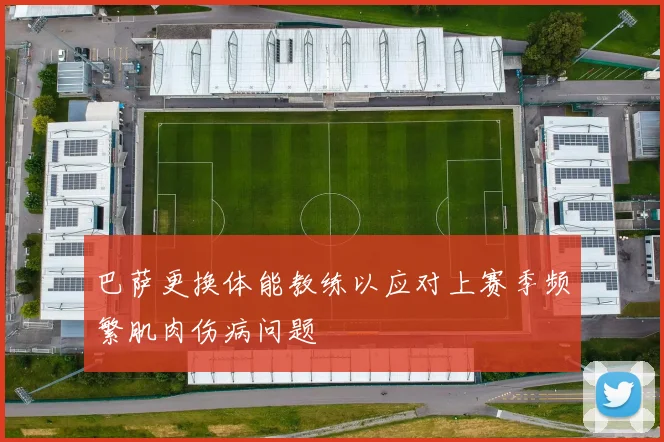 巴萨更换体能教练以应对上赛季频繁肌肉伤病问题