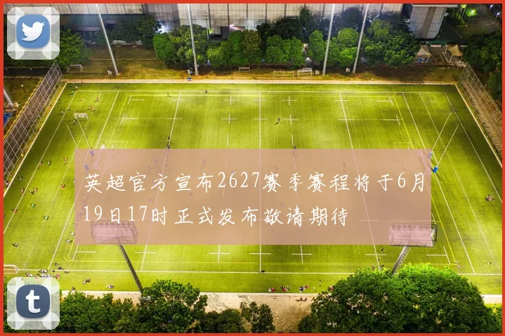 英超官方宣布2627赛季赛程将于6月19日17时正式发布敬请期待