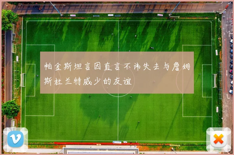 帕金斯坦言因直言不讳失去与詹姆斯杜兰特威少的友谊
